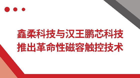 东方果博科技与汉王鹏芯科技推出革命性磁容触控技术
